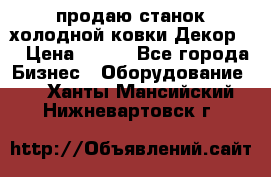 продаю станок холодной ковки Декор-2 › Цена ­ 250 - Все города Бизнес » Оборудование   . Ханты-Мансийский,Нижневартовск г.